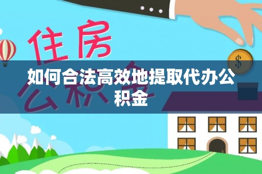 淮阳如何合法高效地提取代办公积金