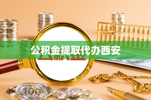 淮阳公积金提取代办西安