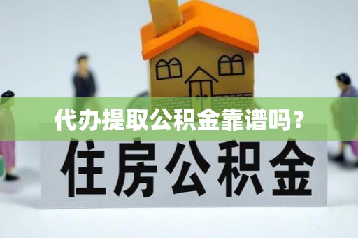 淮阳代办提取公积金靠谱吗？