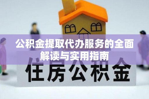 淮阳公积金提取代办服务的全面解读与实用指南