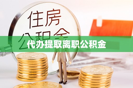 淮阳代办提取离职公积金