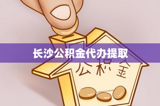 淮阳长沙公积金代办提取