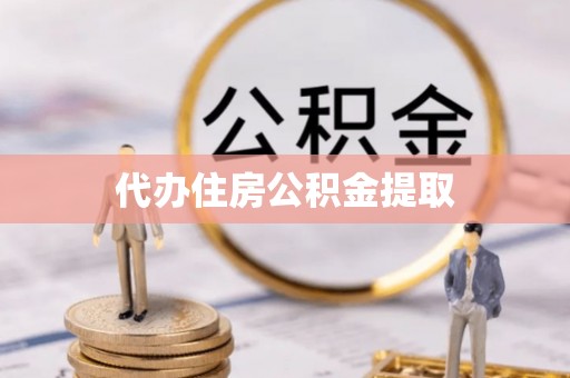 淮阳代办住房公积金提取