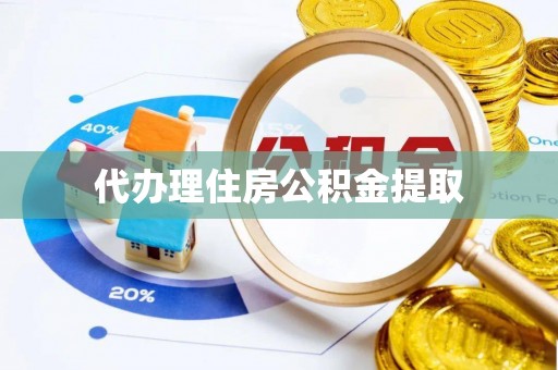 淮阳代办理住房公积金提取